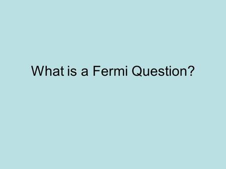 What is a Fermi Question?. Fermi Process The technique that allows you to formulate an answer to a problem based upon a series of logical assumptions.