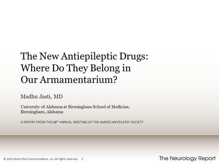 © 2015 Direct One Communications, Inc. All rights reserved. 1 The New Antiepileptic Drugs: Where Do They Belong in Our Armamentarium? Madhu Jasti, MD University.