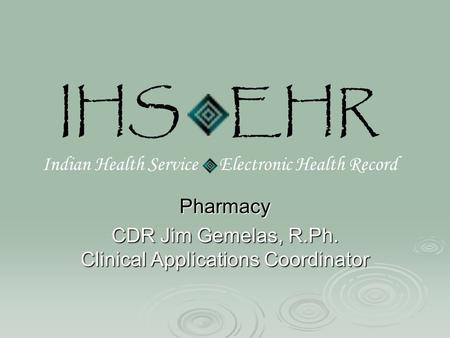 IHS EHR Indian Health Service Electronic Health Record Pharmacy CDR Jim Gemelas, R.Ph. Clinical Applications Coordinator.