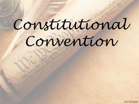 Constitutional Convention Ms. Ramos. 55 Delegates Most were college-educated & legal May 25, 1787 Held in secret Ea state = 1 vote Ms. Ramos.