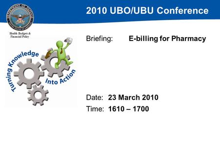 2010 UBO/UBU Conference Health Budgets & Financial Policy Briefing: E-billing for Pharmacy Date: 23 March 2010 Time: 1610 – 1700.