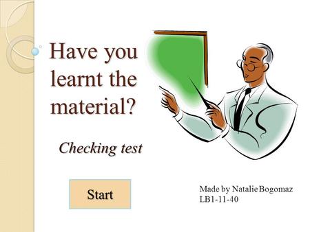 Have you learnt the material? Checking test Made by Natalie Bogomaz LB1-11-40 Start.