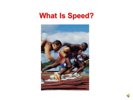 What Is Speed? All the runners in the one kilometer race will start at exactly the same time. They will all go exactly the same distance. One runner.