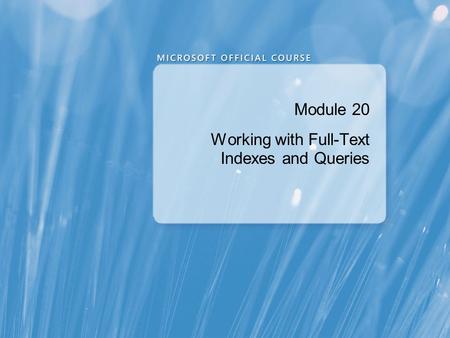 Module 20 Working with Full-Text Indexes and Queries.