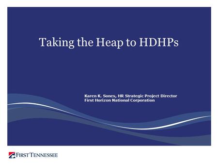 Taking the Heap to HDHPs Karen K. Sones, HR Strategic Project Director First Horizon National Corporation.