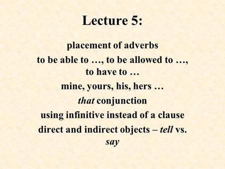 Lecture 5: placement of adverbs to be able to …, to be allowed to …, to have to … mine, yours, his, hers … that conjunction using infinitive instead of.
