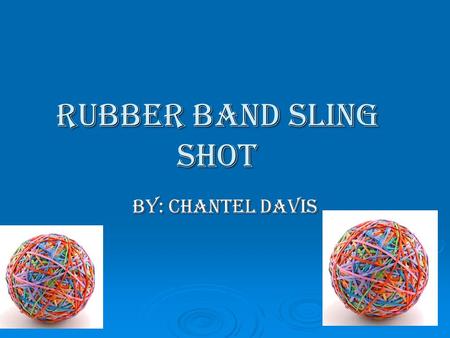 Rubber Band Sling Shot BY: Chantel Davis. Intro  Have you ever wonder does a rubber band have energy, and the answer is yes. In this experiment I will.