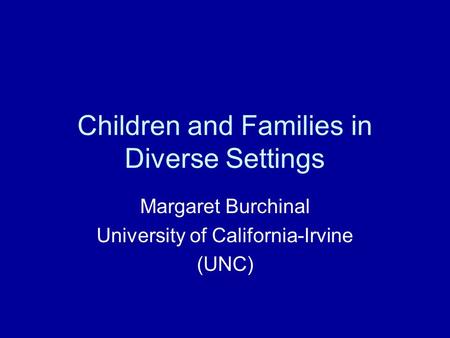 Children and Families in Diverse Settings Margaret Burchinal University of California-Irvine (UNC)