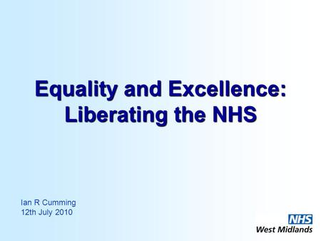 Equality and Excellence: Liberating the NHS Ian R Cumming 12th July 2010.