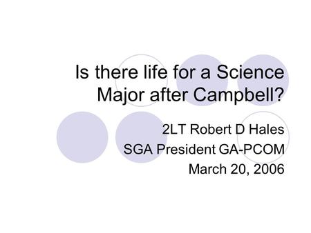 Is there life for a Science Major after Campbell? 2LT Robert D Hales SGA President GA-PCOM March 20, 2006.