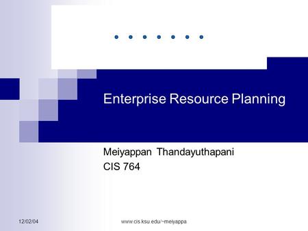 12/02/04www.cis.ksu.edu/~meiyappa Enterprise Resource Planning Meiyappan Thandayuthapani CIS 764.