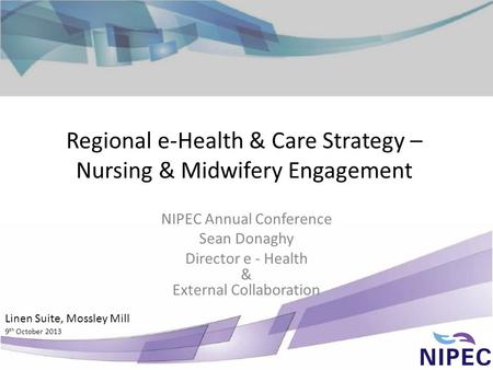 Regional e-Health & Care Strategy – Nursing & Midwifery Engagement NIPEC Annual Conference Sean Donaghy Director e - Health & External Collaboration Linen.