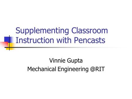 Supplementing Classroom Instruction with Pencasts Vinnie Gupta Mechanical