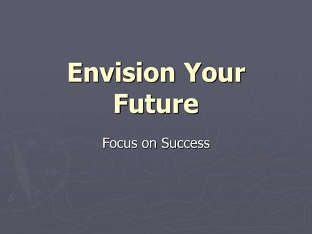 Envision Your Future Focus on Success. Who are you? ► What is your background? ► Where do you spend your time? ► What are your interests? ► How do you.
