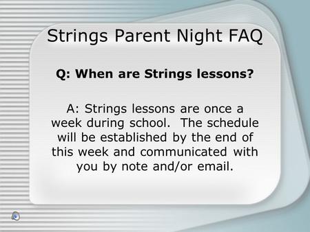 Strings Parent Night FAQ Q: When are Strings lessons? A: Strings lessons are once a week during school. The schedule will be established by the end of.