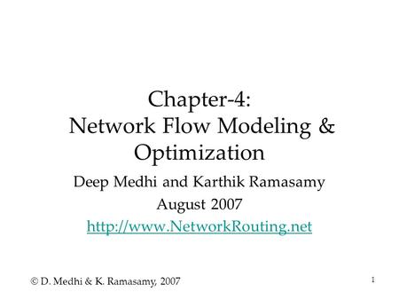 1 Chapter-4: Network Flow Modeling & Optimization Deep Medhi and Karthik Ramasamy August 2007  © D. Medhi & K. Ramasamy, 2007.