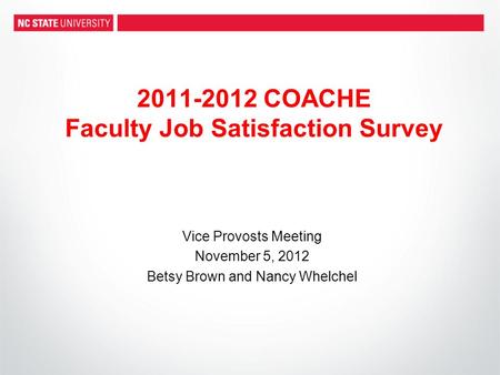 2011-2012 COACHE Faculty Job Satisfaction Survey Vice Provosts Meeting November 5, 2012 Betsy Brown and Nancy Whelchel.