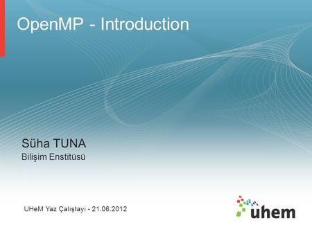 OpenMP - Introduction Süha TUNA Bilişim Enstitüsü UHeM Yaz Çalıştayı - 21.06.2012.