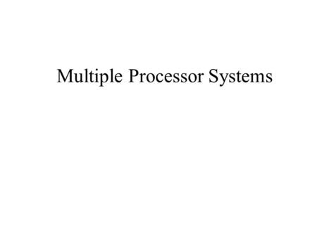Multiple Processor Systems. Multiprocessor Systems Continuous need for faster and powerful computers –shared memory model ( access nsec) –message passing.
