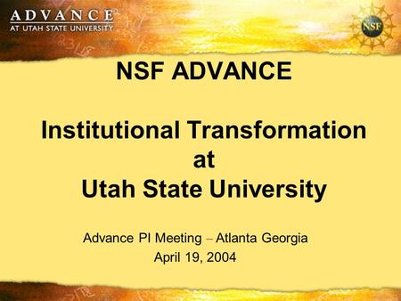 NSF ADVANCE Institutional Transformation at Utah State University Advance PI Meeting – Atlanta Georgia April 19, 2004.