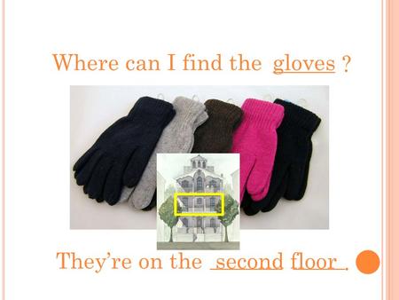 ______ ? Where can I find thegloves _______ _____. They’re on thesecond floor.