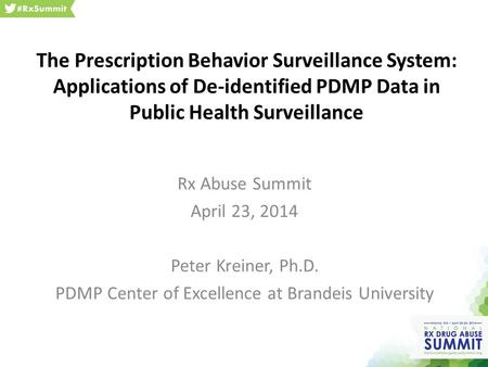 The Prescription Behavior Surveillance System: Applications of De-identified PDMP Data in Public Health Surveillance Rx Abuse Summit April 23, 2014 Peter.