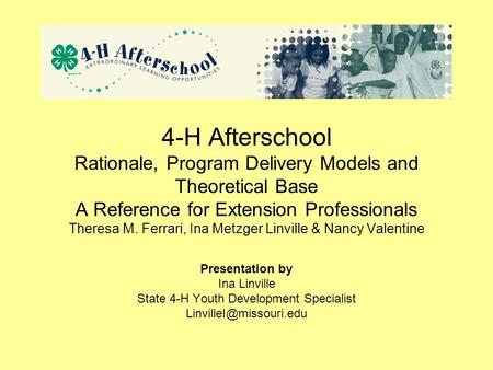 4-H Afterschool Rationale, Program Delivery Models and Theoretical Base A Reference for Extension Professionals Theresa M. Ferrari, Ina Metzger Linville.