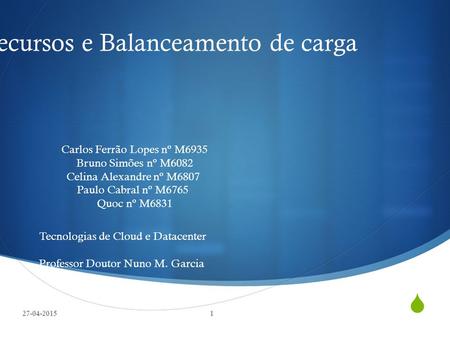  Escalonamento e Migração de Recursos e Balanceamento de carga 27-04-20151 Carlos Ferrão Lopes nº M6935 Bruno Simões nº M6082 Celina Alexandre nº M6807.