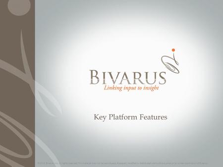 Key Platform Features ©2014 Bivarus, Inc. All rights reserved. This material may not be reproduced, displayed, modified or distributed without the express.