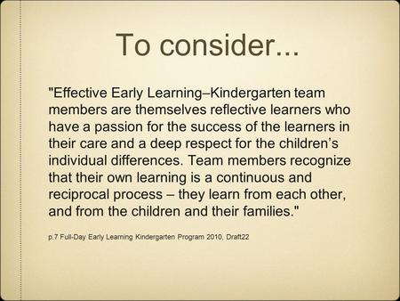 To consider... Effective Early Learning–Kindergarten team members are themselves reflective learners who have a passion for the success of the learners.