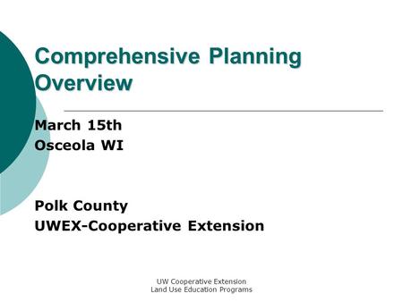 UW Cooperative Extension Land Use Education Programs Comprehensive Planning Overview March 15th Osceola WI Polk County UWEX-Cooperative Extension.