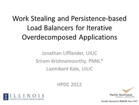 Work Stealing and Persistence-based Load Balancers for Iterative Overdecomposed Applications Jonathan Lifflander, UIUC Sriram Krishnamoorthy, PNNL* Laxmikant.