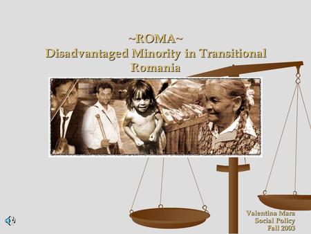 ~ROMA~ Disadvantaged Minority in Transitional Romania Valentina Mara Social Policy Fall 2003.