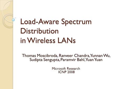 Load-Aware Spectrum Distribution in Wireless LANs Thomas Moscibroda, Ranveer Chandra, Yunnan Wu, Sudipta Sengupta, Paramvir Bahl, Yuan Yuan Microsoft Research.