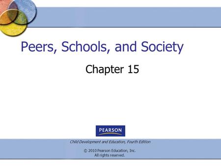 Child Development and Education, Fourth Edition © 2010 Pearson Education, Inc. All rights reserved. Peers, Schools, and Society Chapter 15.
