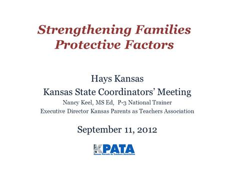 Strengthening Families Protective Factors Hays Kansas Kansas State Coordinators’ Meeting Nancy Keel, MS Ed, P-3 National Trainer Executive Director Kansas.