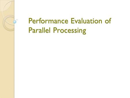 Performance Evaluation of Parallel Processing. Why Performance?