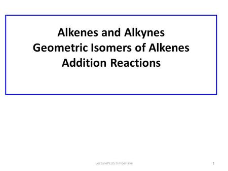 LecturePLUS Timberlake1 Alkenes and Alkynes Geometric Isomers of Alkenes Addition Reactions.