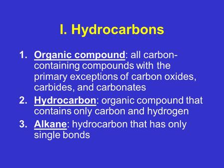 I. Hydrocarbons 1.Organic compound: all carbon- containing compounds with the primary exceptions of carbon oxides, carbides, and carbonates 2.Hydrocarbon: