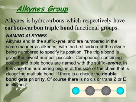 Alkynes Group Alkynes is hydrocarbons which respectively have carbon-carbon triple bond functional groups. NAMING ALKYNES Alkynes end in the suffix -yne,