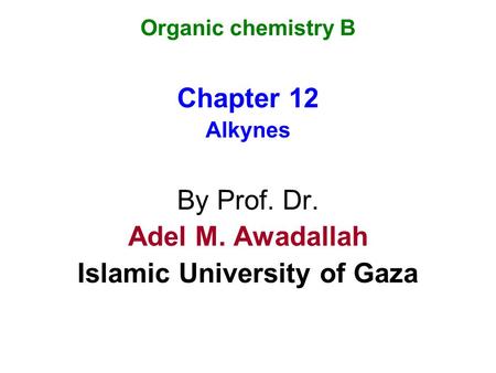 Organic chemistry B Chapter 12 Alkynes By Prof. Dr. Adel M. Awadallah Islamic University of Gaza.