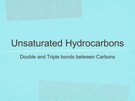 Unsaturated Hydrocarbons Double and Triple bonds between Carbons.