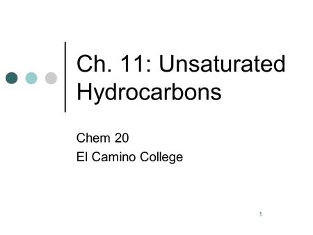 1 Ch. 11: Unsaturated Hydrocarbons Chem 20 El Camino College.