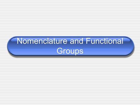 Nomenclature and Functional Groups Classifying organic compounds.