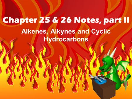 Chapter 25 & 26 Notes, part II Alkenes, Alkynes and Cyclic Hydrocarbons.
