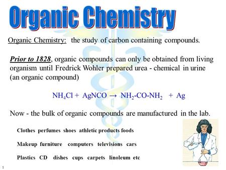 1 Organic Chemistry: the study of carbon containing compounds. Prior to 1828, organic compounds can only be obtained from living organism until Fredrick.