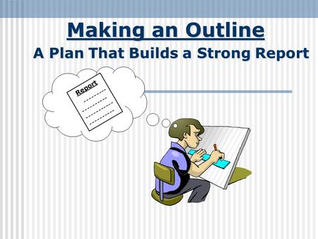 Making an Outline A Plan That Builds a Strong Report Report --------- ---------- ----------- ----------