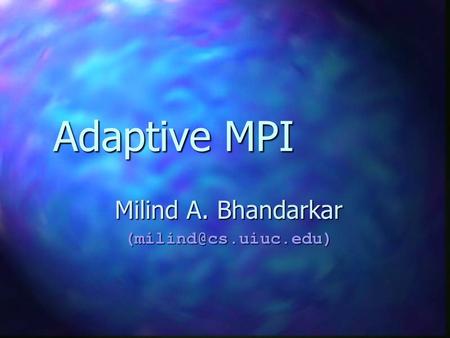 Adaptive MPI Milind A. Bhandarkar