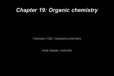 Chapter 19: Organic chemistry Chemistry 1020: Interpretive chemistry Andy Aspaas, Instructor.