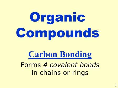 Organic Compounds Carbon Bonding Forms 4 covalent bonds in chains or rings 1.